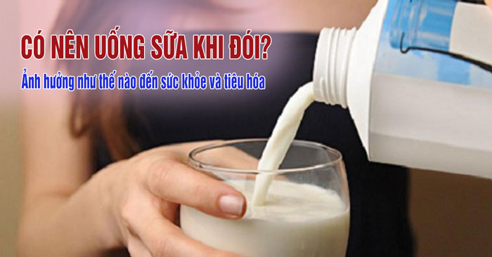 Có nên uống sữa khi đói? Hại đường tiêu hóa?