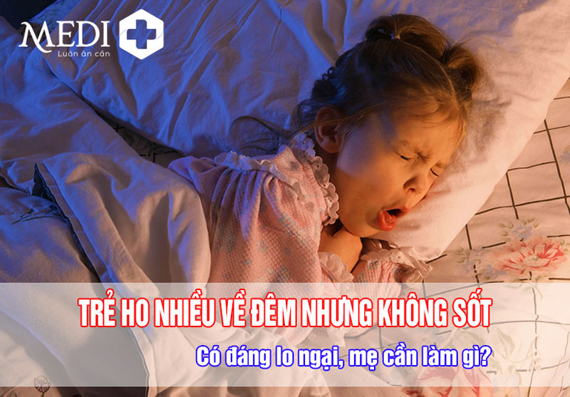 Trẻ ho nhiều về đêm nhưng không sốt bố mẹ phải làm gì?