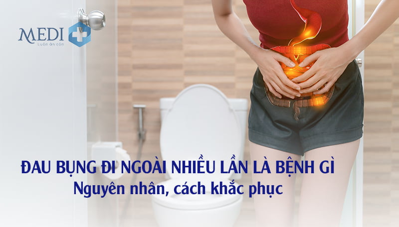 Đau bụng đi ngoài nhiều lần là bệnh gì? Nguyên nhân và cách khắc phục