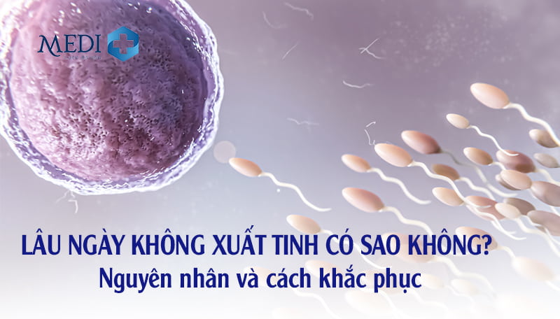 Lâu ngày không xuất tinh có sao không? Nguyên nhân và cách khắc phục