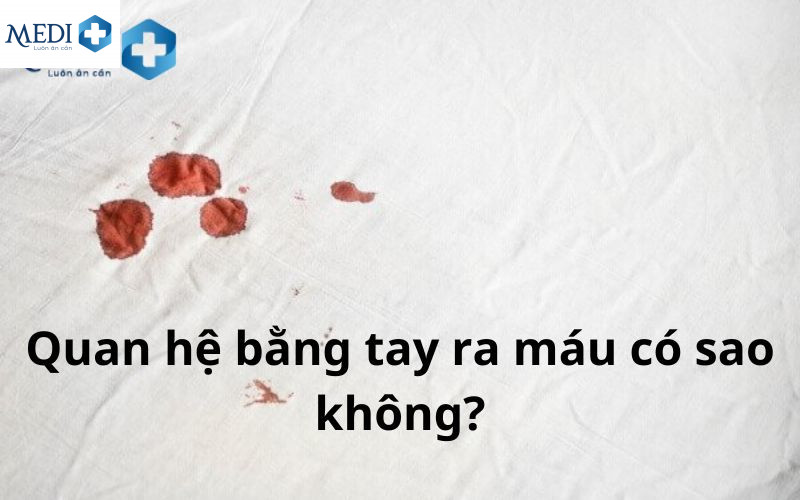 Quan hệ bằng tay ra máu có sao không? 5 nguyên nhân, 3 lưu ý